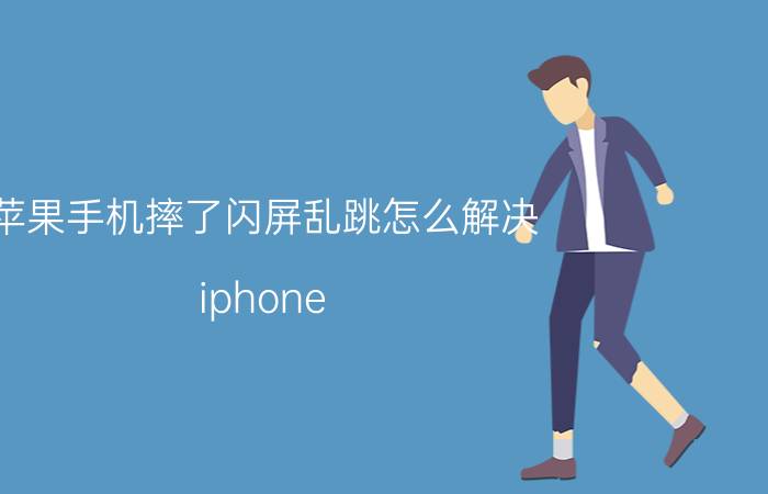 苹果手机摔了闪屏乱跳怎么解决 iphone x屏幕一闪一闪的就黑屏了？